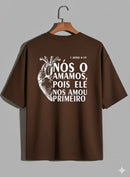 Camiseta Oversized – “Nós o Amamos Pois Ele Nos Amou” (4 Cores Disponíveis)